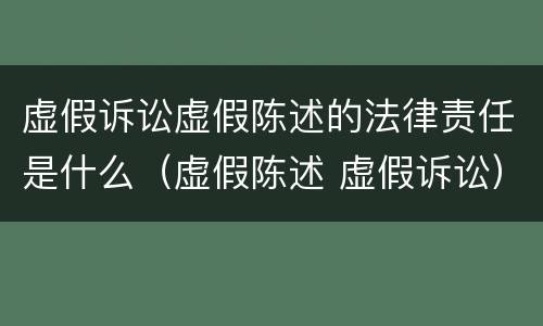 虚假诉讼虚假陈述的法律责任是什么（虚假陈述 虚假诉讼）