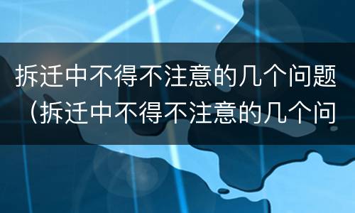 拆迁中不得不注意的几个问题（拆迁中不得不注意的几个问题有哪些）