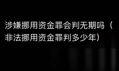 涉嫌挪用资金罪会判无期吗（非法挪用资金罪判多少年）