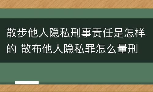 散步他人隐私刑事责任是怎样的 散布他人隐私罪怎么量刑