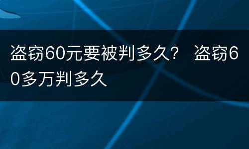 盗窃60元要被判多久？ 盗窃60多万判多久