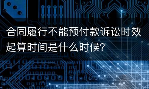 合同履行不能预付款诉讼时效起算时间是什么时候？