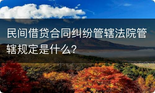 民间借贷合同纠纷管辖法院管辖规定是什么？