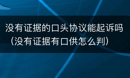 没有证据的口头协议能起诉吗（没有证据有口供怎么判）