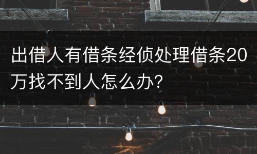 出借人有借条经侦处理借条20万找不到人怎么办？