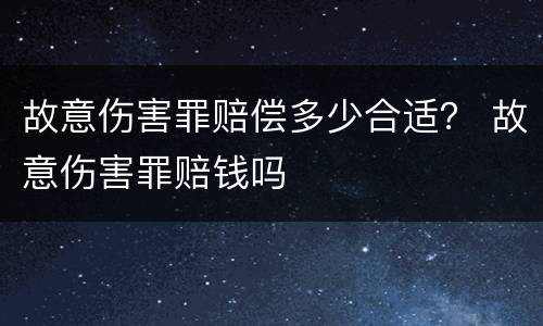 故意伤害罪赔偿多少合适？ 故意伤害罪赔钱吗