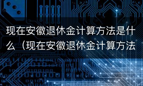 现在安徽退休金计算方法是什么（现在安徽退休金计算方法是什么呢）