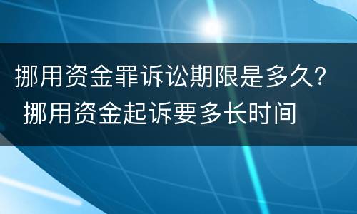 挪用资金罪诉讼期限是多久？ 挪用资金起诉要多长时间