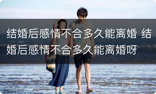 结婚后感情不合多久能离婚 结婚后感情不合多久能离婚呀