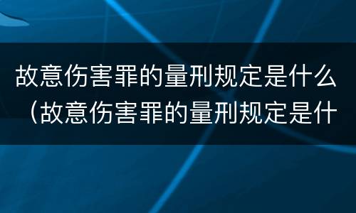 故意伤害罪的量刑规定是什么（故意伤害罪的量刑规定是什么标准）