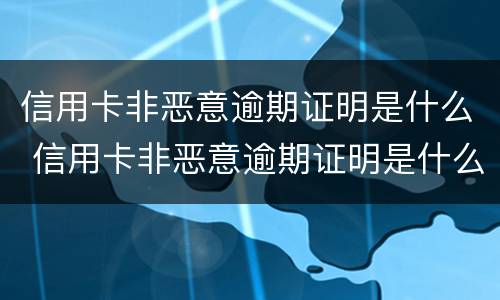 信用卡非恶意逾期证明是什么 信用卡非恶意逾期证明是什么样子的