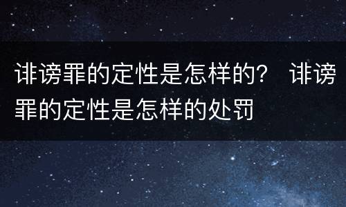 诽谤罪的定性是怎样的？ 诽谤罪的定性是怎样的处罚