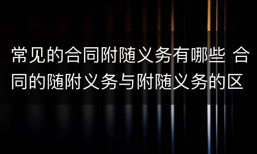 常见的合同附随义务有哪些 合同的随附义务与附随义务的区别