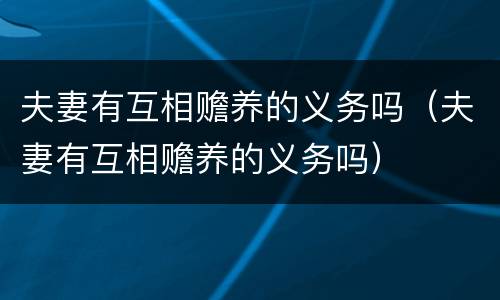 夫妻有互相赡养的义务吗（夫妻有互相赡养的义务吗）