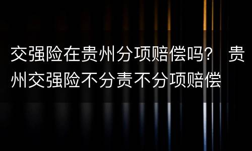 交强险在贵州分项赔偿吗？ 贵州交强险不分责不分项赔偿