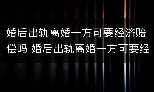 婚后出轨离婚一方可要经济赔偿吗 婚后出轨离婚一方可要经济赔偿吗