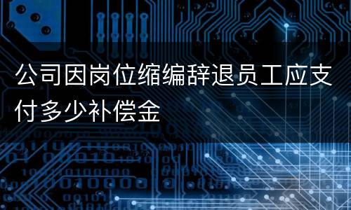 公司因岗位缩编辞退员工应支付多少补偿金