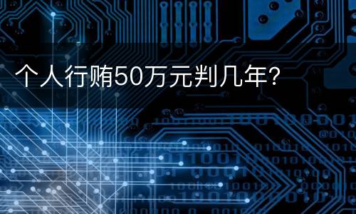 个人行贿50万元判几年？