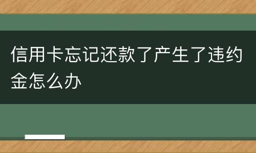 信用卡忘记还款了产生了违约金怎么办