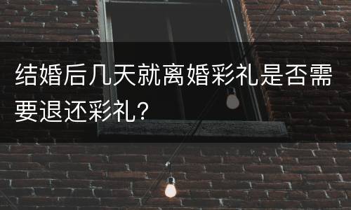 结婚后几天就离婚彩礼是否需要退还彩礼？