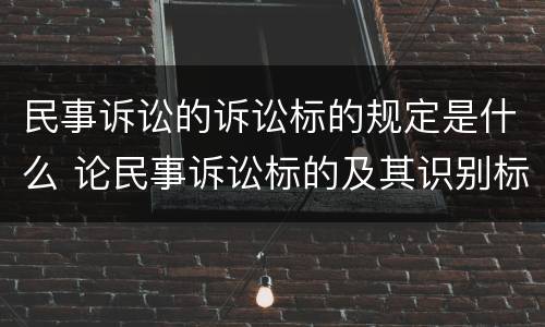 民事诉讼的诉讼标的规定是什么 论民事诉讼标的及其识别标准