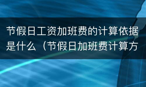 节假日工资加班费的计算依据是什么（节假日加班费计算方法及标准）