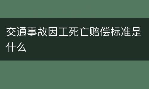 交通事故因工死亡赔偿标准是什么