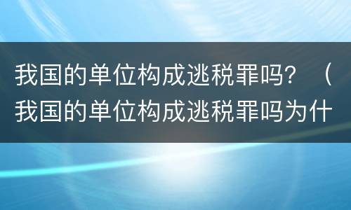 我国的单位构成逃税罪吗？（我国的单位构成逃税罪吗为什么）