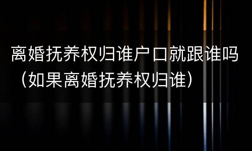 离婚抚养权归谁户口就跟谁吗（如果离婚抚养权归谁）