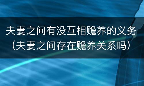 夫妻之间有没互相赡养的义务（夫妻之间存在赡养关系吗）