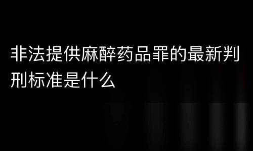 非法提供麻醉药品罪的最新判刑标准是什么