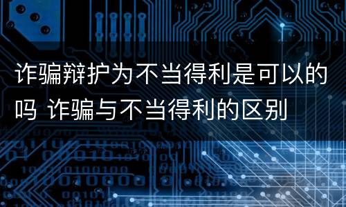 诈骗辩护为不当得利是可以的吗 诈骗与不当得利的区别