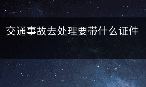 交通事故去处理要带什么证件