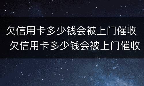 欠信用卡多少钱会被上门催收 欠信用卡多少钱会被上门催收