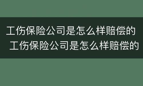 工伤保险公司是怎么样赔偿的 工伤保险公司是怎么样赔偿的呢