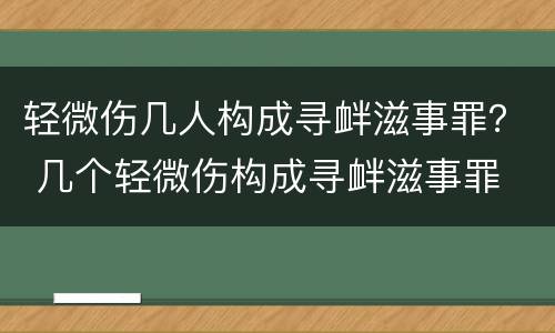 轻微伤几人构成寻衅滋事罪？ 几个轻微伤构成寻衅滋事罪