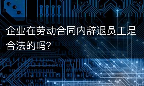 企业在劳动合同内辞退员工是合法的吗？