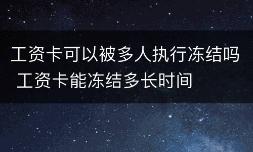 工资卡可以被多人执行冻结吗 工资卡能冻结多长时间