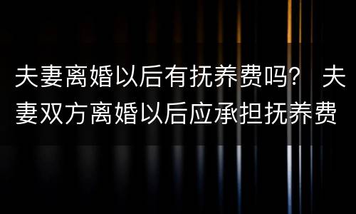 夫妻离婚以后有抚养费吗？ 夫妻双方离婚以后应承担抚养费是多少