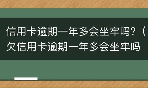 信用卡逾期一年多会坐牢吗?（欠信用卡逾期一年多会坐牢吗）