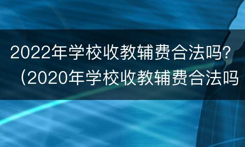 2022年学校收教辅费合法吗？（2020年学校收教辅费合法吗）