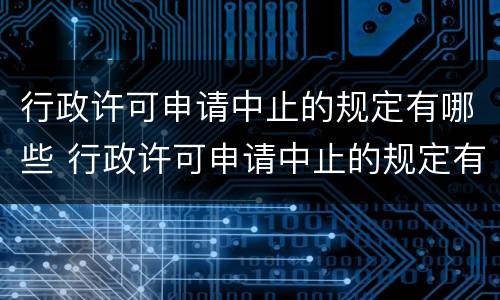 行政许可申请中止的规定有哪些 行政许可申请中止的规定有哪些内容