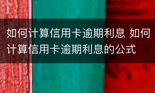 如何计算信用卡逾期利息 如何计算信用卡逾期利息的公式