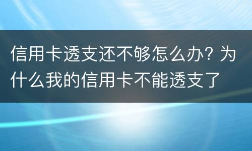 信用卡透支还不够怎么办? 为什么我的信用卡不能透支了