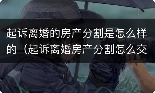 起诉离婚的房产分割是怎么样的（起诉离婚房产分割怎么交诉讼费）