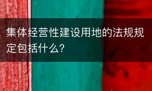 集体经营性建设用地的法规规定包括什么？