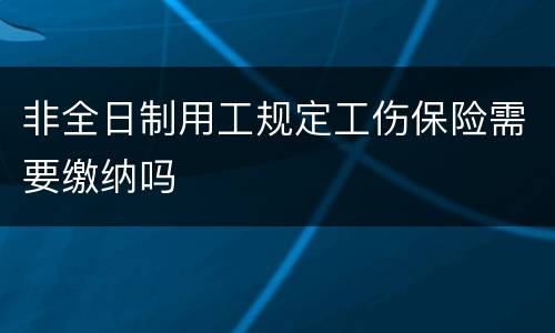 非全日制用工规定工伤保险需要缴纳吗