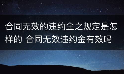 合同无效的违约金之规定是怎样的 合同无效违约金有效吗