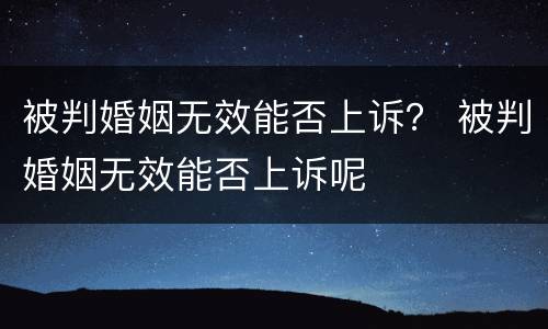 被判婚姻无效能否上诉？ 被判婚姻无效能否上诉呢