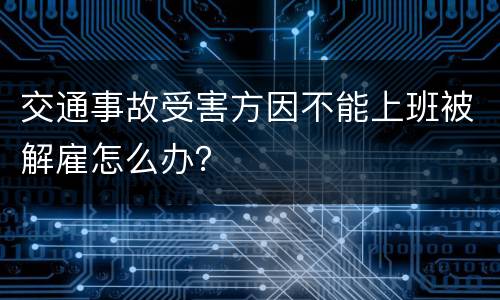 交通事故受害方因不能上班被解雇怎么办？